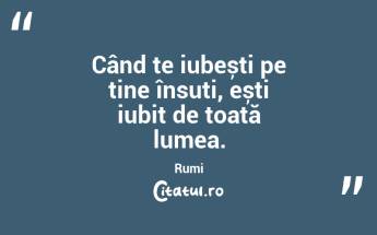 Când te iubești pe tine însuți, ești iubit de toată lumea. Rumi...