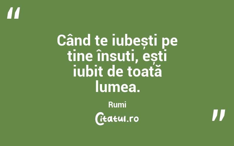 Când te iubești pe tine însuți, ești iubit de toată lumea. Rumi
