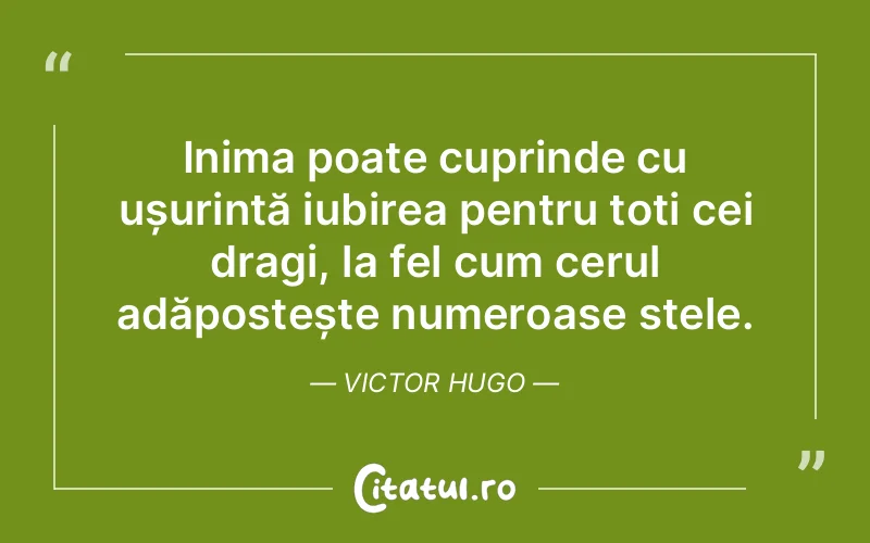 Inima poate cuprinde cu ușurință iubirea pentru toți cei dragi, la fel cum cerul adăpostește numeroase stele. Victor Hugo