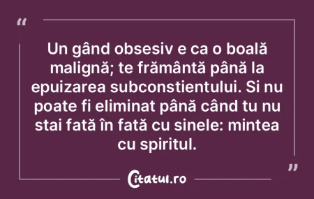 Un gând obsesiv e ca o boală malignă;... Un gând obsesiv e ca o boală malignă;...