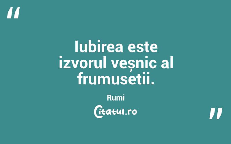 Iubirea este izvorul veșnic al frumuseții. Rumi
