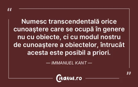 Numesc transcendentală orice cunoaşter...