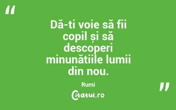 Dă-ți voie să fii copil și să descoperi minunățiile lumii din nou. Rumi...