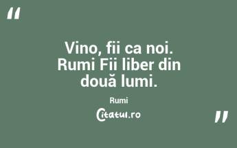 Vino, fii ca noi. Rumi Fii liber din două lumi. Rumi...