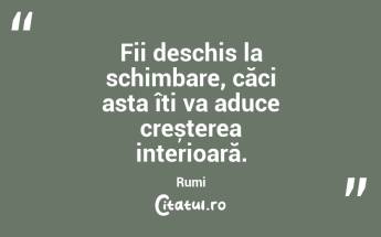 Fii deschis la schimbare, căci asta îți va aduce creșterea interioară. Rumi...
