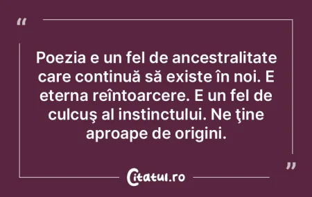 Poezia e un fel de ancestralitate care c... Poezia e un fel de ancestralitate care c...
