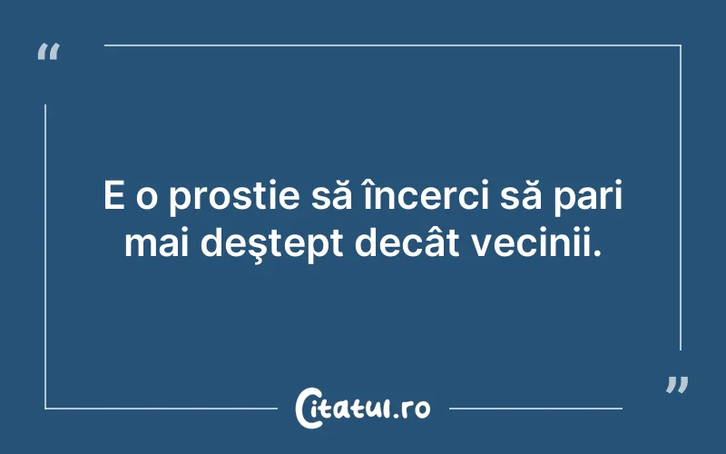 E o prostie să încerci să pari mai deştept decât vecinii.