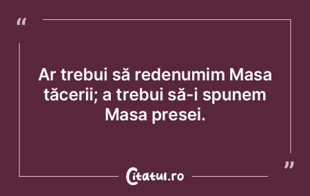 Ar trebui să redenumim Masa tăcerii; a... Ar trebui să redenumim Masa tăcerii; a...