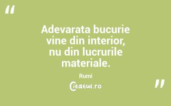 Adevarata bucurie vine din interior, nu din lucrurile materiale. Rumi...