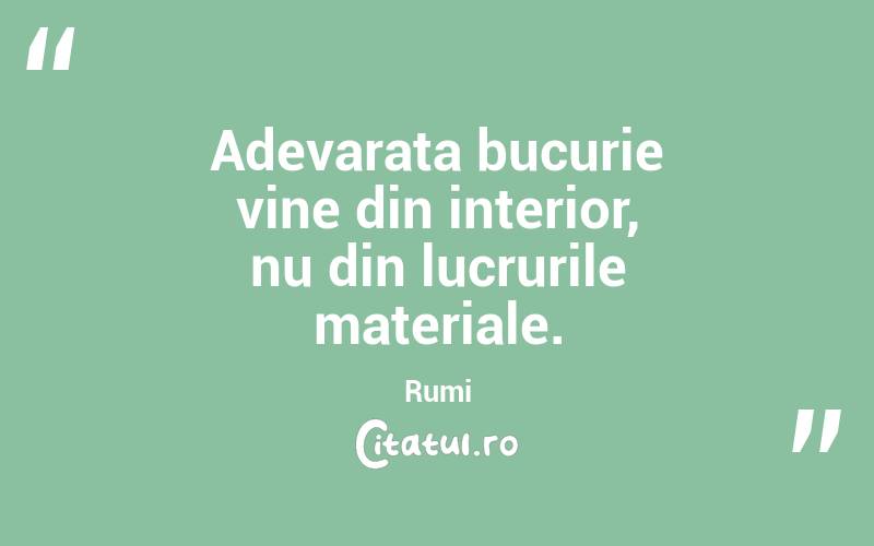 Adevarata bucurie vine din interior, nu din lucrurile materiale. Rumi
