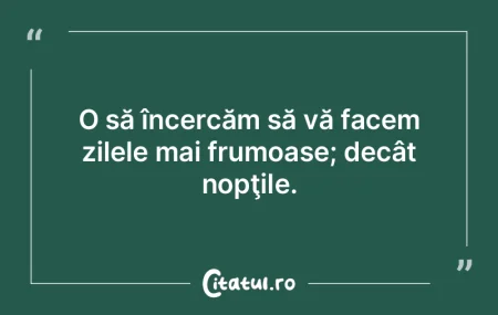 O să încercăm să vă facem zilele ma... O să încercăm să vă facem zilele ma...