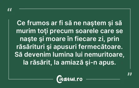Ce frumos ar fi să ne naştem şi să m... Ce frumos ar fi să ne naştem şi să m...