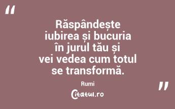 Răspândește iubirea și bucuria în jurul tău și vei vedea cum totul se transformă. Rumi...