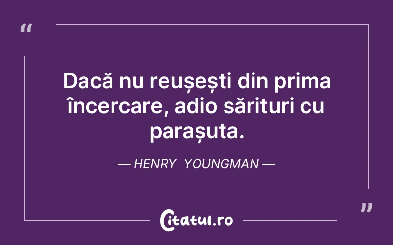 Dacă nu reușești din prima încercare, adio sărituri cu parașuta. Henry  Youngman