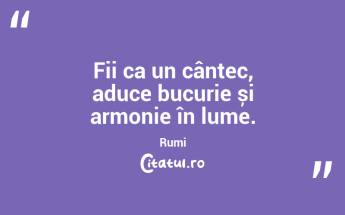 Fii ca un cântec, aduce bucurie și armonie în lume. Rumi...