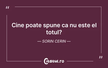 Cine poate spune ca nu este el totul?	So...