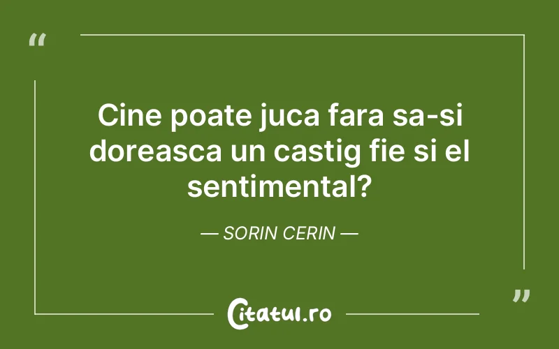 Cine poate juca fara sa-si doreasca un castig fie si el sentimental?	Sorin Cerin