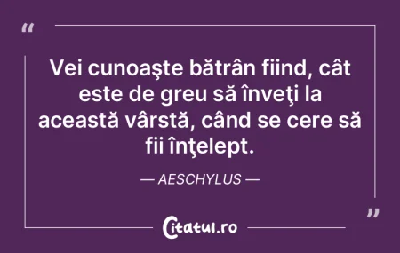 Vei cunoaşte bătrân fiind, cât este ...