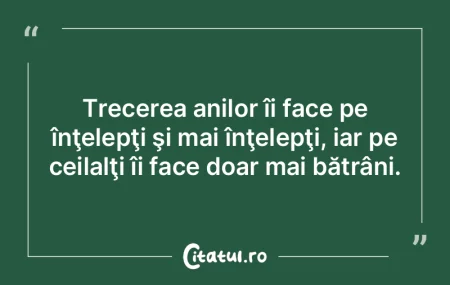 Trecerea anilor îi face pe înţelepţi... Trecerea anilor îi face pe înţelepţi...