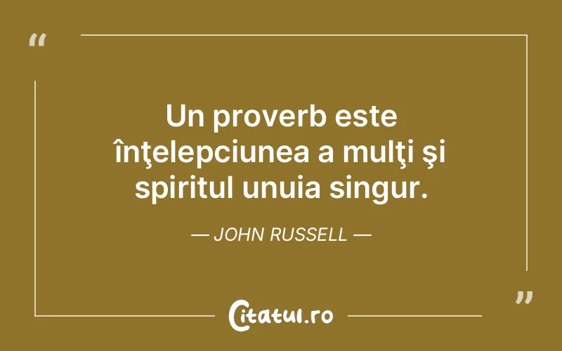 Un proverb este înţelepciunea a mulţi şi spiritul unuia singur. John Russell