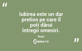 Iubirea este un dar prețios pe care îl poți dărui întregii omeniri. Rumi...