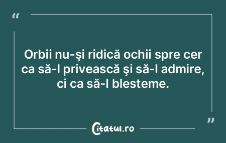 Orbii nu-şi ridică ochii spre cer ca s... Orbii nu-şi ridică ochii spre cer ca s...