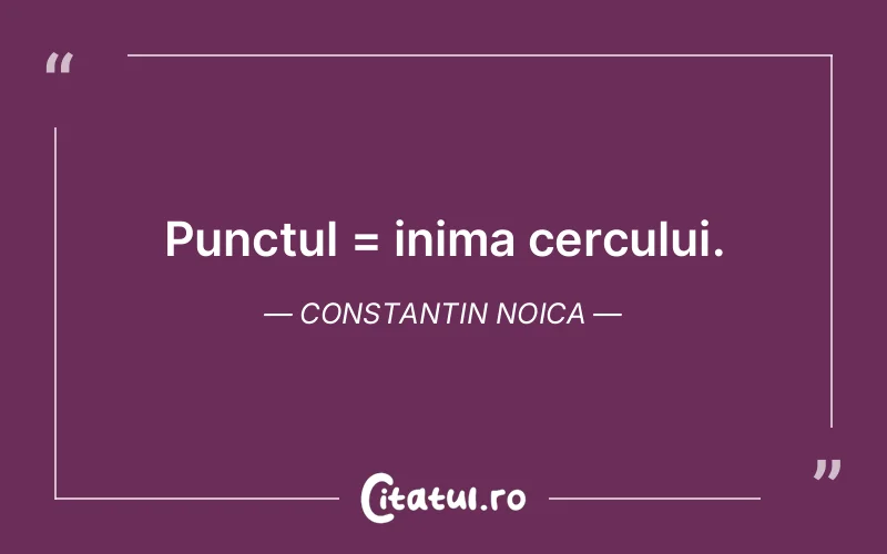 Punctul = inima cercului. Constantin Noica