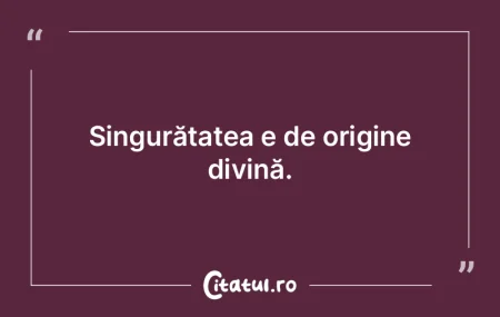 Singurătatea e de origine divină. Singurătatea e de origine divină.
