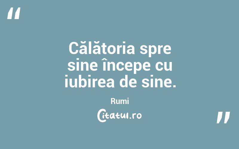 Călătoria spre sine începe cu iubirea de sine. Rumi
