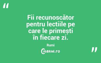 Fii recunoscător pentru lecțiile pe care le primești în fiecare zi. Rumi...