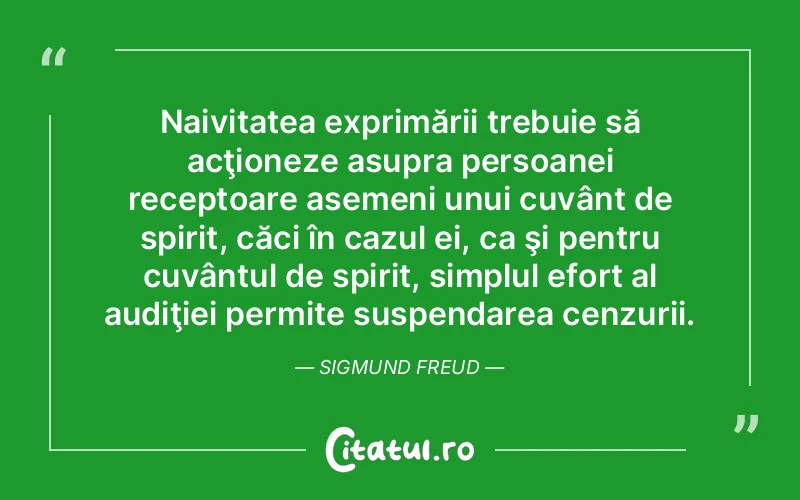 Naivitatea exprimării trebuie să acţioneze asupra persoanei receptoare asemeni unui cuvânt de spirit, căci în cazul ei, ca şi pentru cuvântul de spirit, simplul efort al audiţiei permite suspendarea cenzurii. Sigmund Freud
