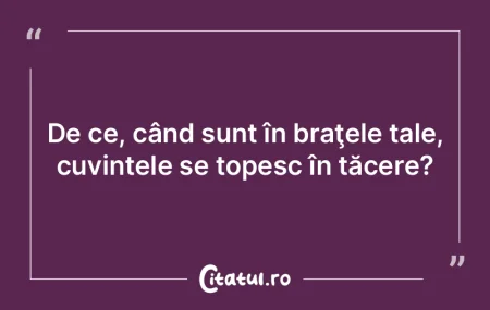De ce, când sunt în braţele tale, cuv... De ce, când sunt în braţele tale, cuv...