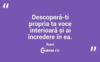 Descoperă-ți propria ta voce interioară și ai încredere în ea. Rumi...