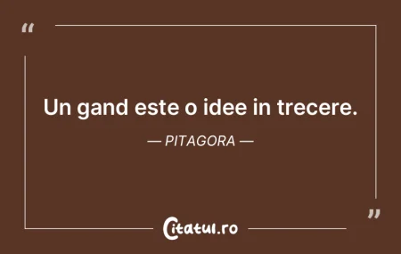 Un gand este o idee in trecere. Pitagora Un gand este o idee in trecere. Pitagora