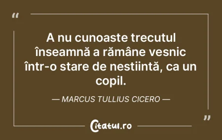 A nu cunoaște trecutul înseamnă a ră... A nu cunoaște trecutul înseamnă a ră...