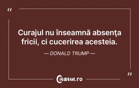 Curajul nu înseamnă absenţa fricii, c...