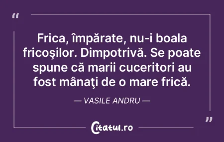 Frica, împărate, nu-i boala fricoşilo... Frica, împărate, nu-i boala fricoşilo...