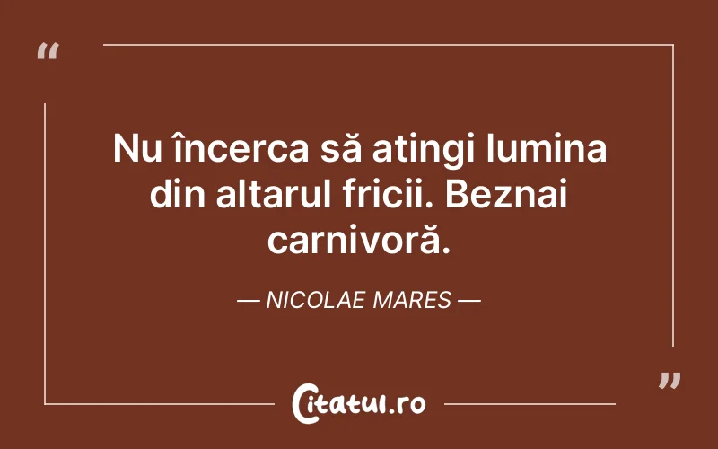 Nu încerca să atingi lumina din altarul fricii. Beznai carnivoră. Nicolae Mares