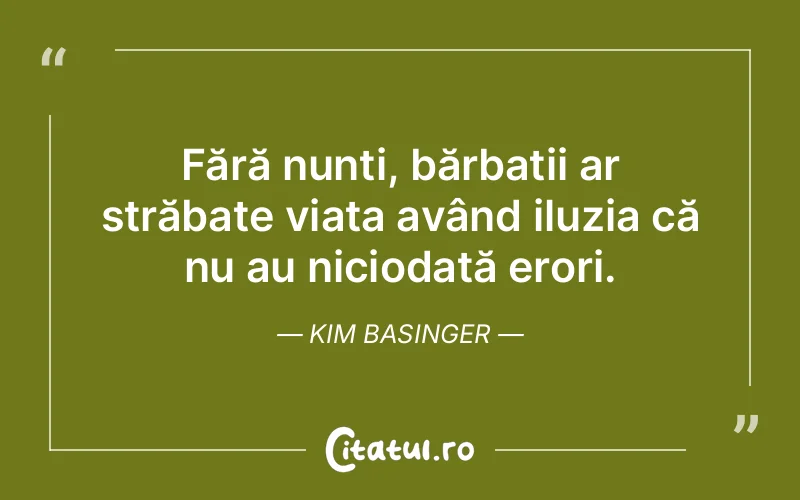 Fără nunți, bărbații ar străbate viața având iluzia că nu au niciodată erori. Kim Basinger