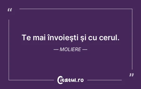 Te mai învoieşti şi cu cerul. Moliere Te mai învoieşti şi cu cerul. Moliere