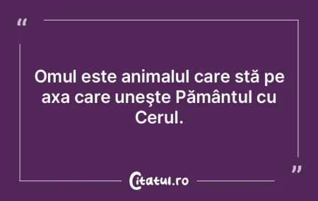 Omul este animalul care stă pe axa care... Omul este animalul care stă pe axa care...