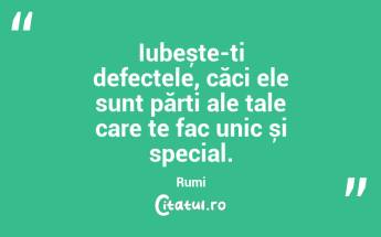Iubește-ți defectele, căci ele sunt părți ale tale care te fac unic și special. Rumi...