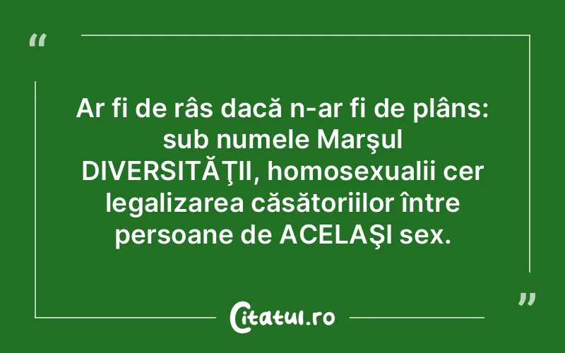 Ar fi de râs dacă n-ar fi de plâns: sub numele Marşul DIVERSITĂŢII, homosexualii cer legalizarea căsătoriilor între persoane de ACELAŞI sex.
