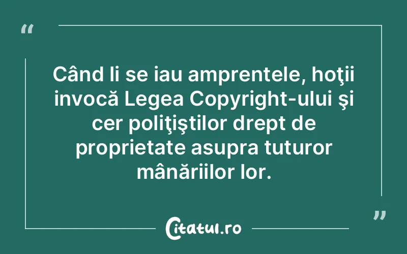Când li se iau amprentele, hoţii invocă Legea Copyright-ului şi cer poliţiştilor drept de proprietate asupra tuturor mânăriilor lor.