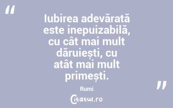 Iubirea adevărată este inepuizabilă, cu cât mai mult dăruiești, cu atât mai mult primești. Rumi...