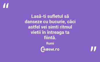 Lasă-ți sufletul să danseze cu bucurie, căci astfel vei simți ritmul vieții în întreaga ta ființă. Rumi...