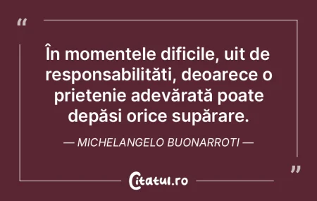 În momentele dificile, uit de responsab...