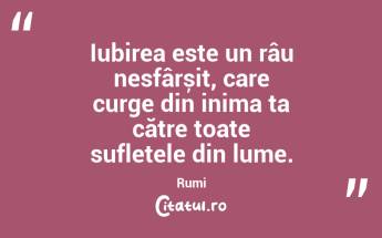 Iubirea este un râu nesfârșit, care curge din inima ta către toate sufletele din lume. Rumi...