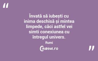 Învață să iubești cu inima deschisă și mintea limpede, căci astfel vei simți conexiunea cu întregul univers. Rumi...