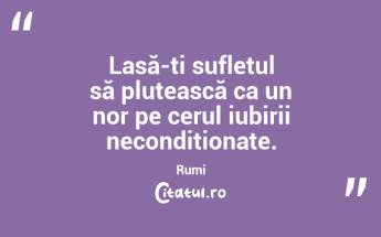 Lasă-ți sufletul să plutească ca un nor pe cerul iubirii necondiționate. Rumi...